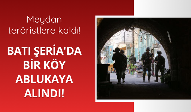 Batı Şeria'da bir köy ablukaya alındı!