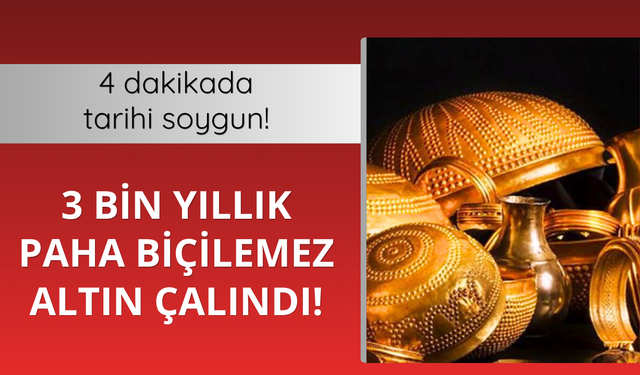 4 dakikada tarihi soygun! 3 bin yıllık paha biçilemez altın çalındı
