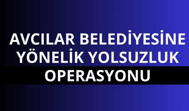 Avcılar Belediyesi'ne ‘İhaleye fesat karıştırma’ soruşturması!