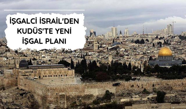 İşgalci İsrail'den Kudüs'te yeni işgal planı