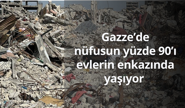 Gazze’de nüfusun yüzde 90’ı evlerin enkazında yaşıyor