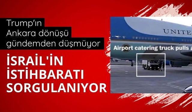Trump'ın Ankara dönüşü gündemden düşmüyor: İsrail'in istihbaratı sorgulanıyor