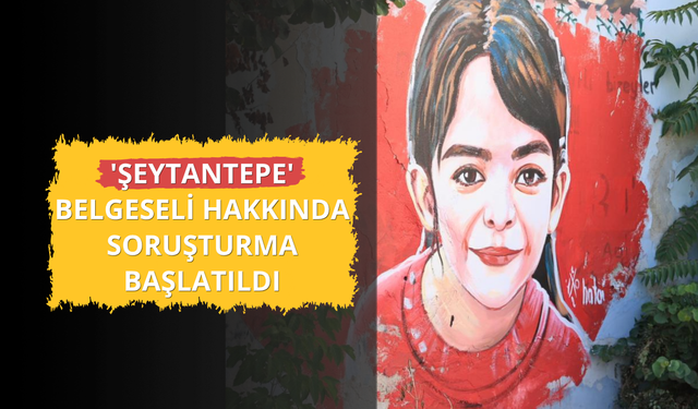'Şeytantepe' belgeseli hakkında soruşturma başlatıldı