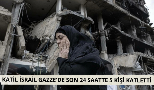 Katil İsrail Gazze'de son 24 saatte 5 kişi katletti