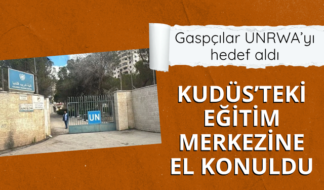 Gaspçılar UNRWA’yı hedef aldı: Kudüs’teki Eğitim Merkezine el konuldu