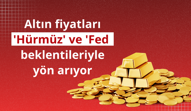 Altın fiyatları 'Hürmüz' ve 'Fed' beklentileriyle yön arıyor