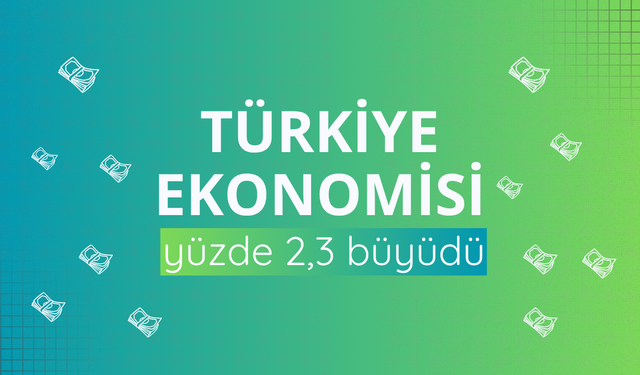 Türkiye ekonomisi yüzde 2,3 büyüdü