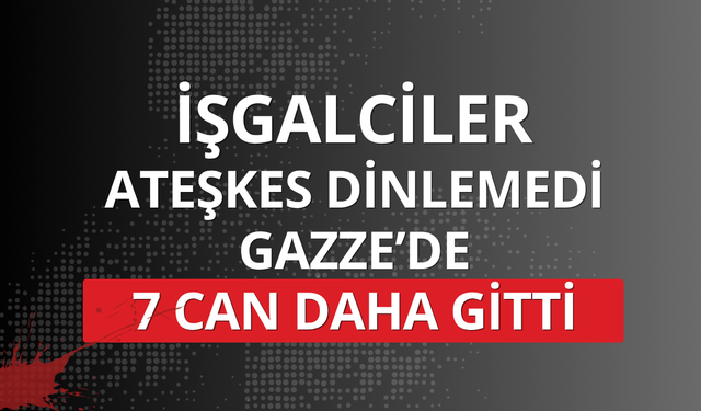 İşgalciler ateşkes dinlemedi: Gazze’de 7 can daha gitti