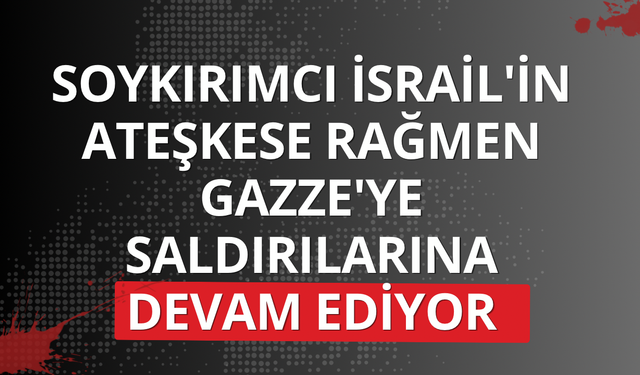 Soykırımcı İsrail'in ateşkese rağmen Gazze'ye saldırılarına devam ediyor