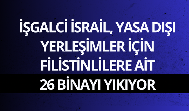 İşgalci İsrail, yasa dışı yerleşimler için Filistinlilere ait 26 binayı yıkıyor