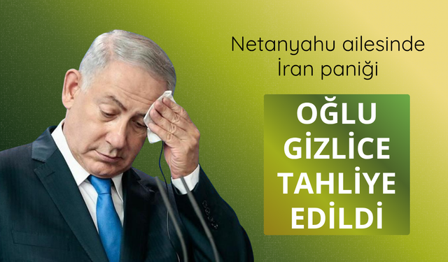 Netanyahu ailesinde İran paniği: Oğlu gizlice tahliye edildi