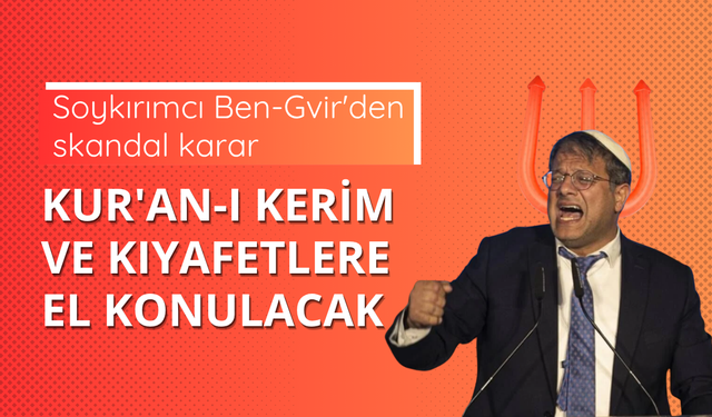 Soykırımcı Ben-Gvir'den skandal karar: Kur'an-ı Kerim ve kıyafetlere el konulacak