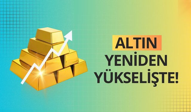 Altın yeniden yükselişte!