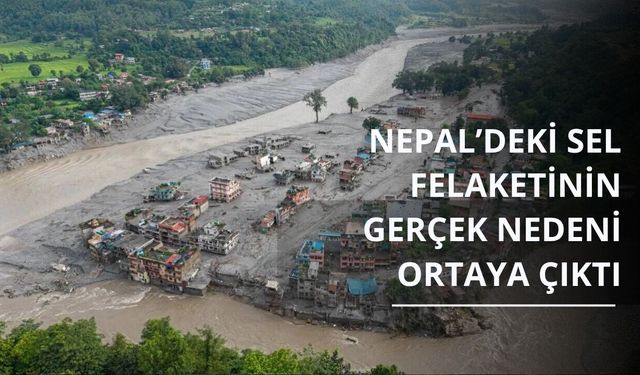 Nepal’deki sel felaketinin gerçek nedeni ortaya çıktı