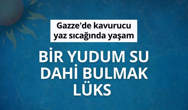 Gazze'de kavurucu yaz sıcağında yaşam: Bir yudum su dahi bulmak lüks