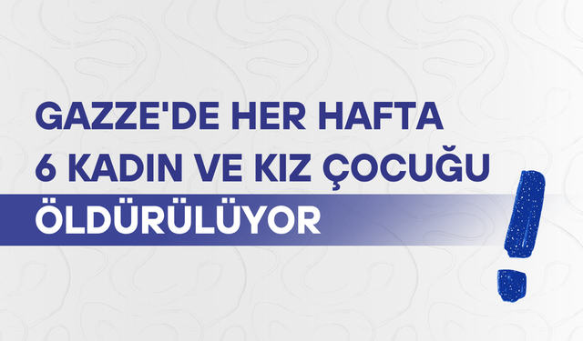 Gazze'de  her hafta 6 kadın ve kız çocuğu öldürülüyor