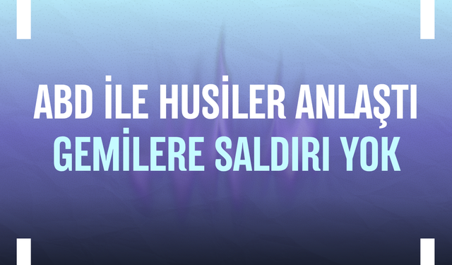 ABD ile Husiler anlaştı: Gemilere saldırı yok