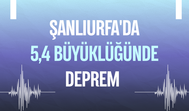 Şanlıurfa'da 5,4 büyüklüğünde deprem