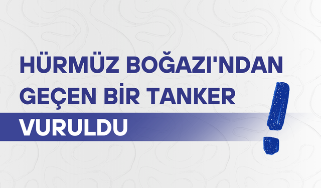 Hürmüz Boğazı'ndan geçen bir tanker vuruldu