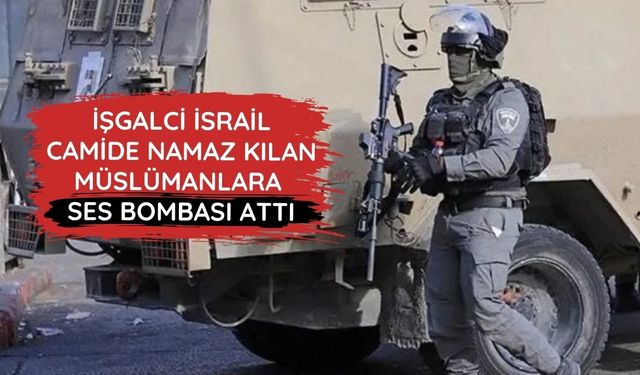 İşgalci İsrail Şeria'da bir camide namaz kılan Müslümanlara ses bombası attı