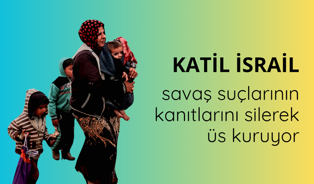 Katil İsrail, savaş suçlarının kanıtlarını silerek üs kuruyor