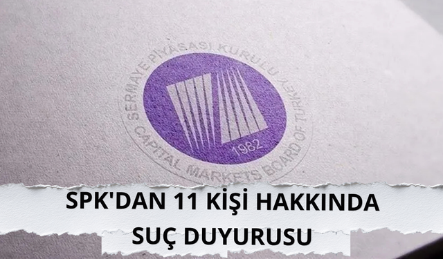 SPK'dan 11 kişi hakkında suç duyurusu