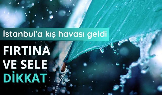 İstanbul'a kış havası geldi: Fırtına ve sele dikkat