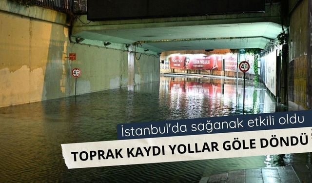 İstanbul'da sağanak etkili oldu: Toprak kaydı, yollar göle döndü
