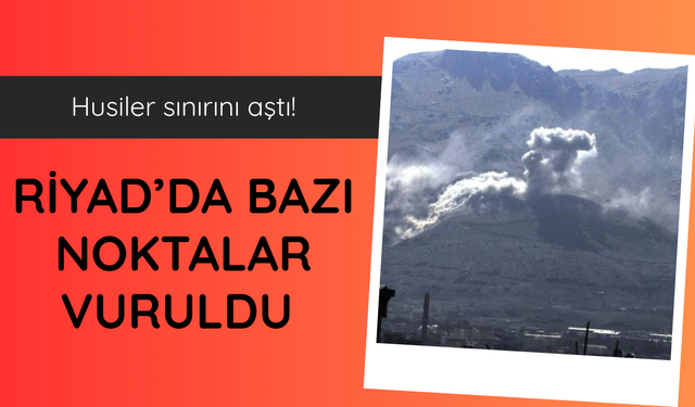 Husiler: Riyad’daki bazı noktaları hedef aldık