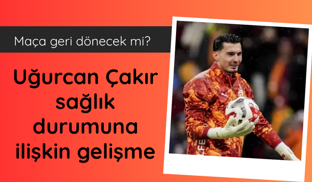 Galatasaray'da Uğurcan Çakır gelişmesi