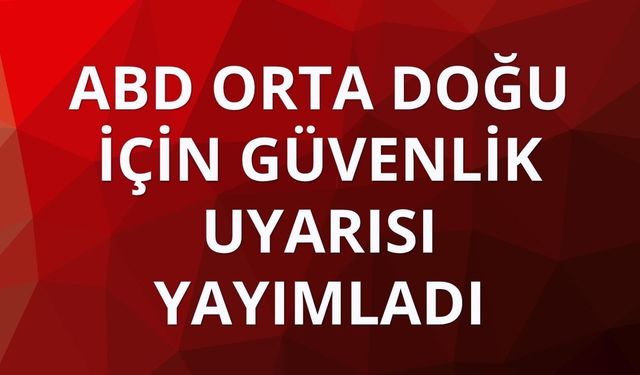 ABD Orta Doğu için güvenlik uyarısı yayımladı
