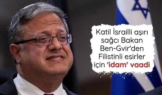 Katil İsrailli aşırı sağcı Bakan Ben-Gvir'den Filistinli esirler için 'idam' vaadi