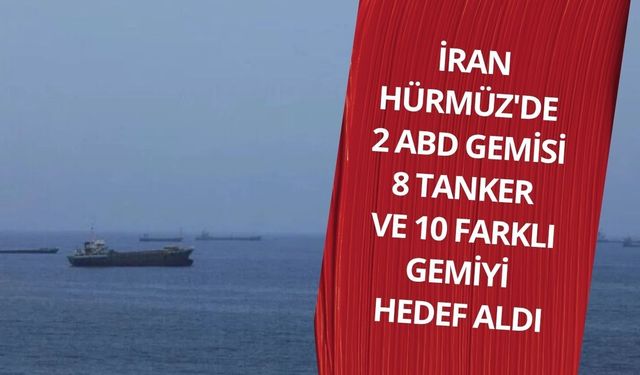 İran Hürmüz'de 2 ABD gemisi, 8 tanker ve 10 farklı gemiyi hedef aldı