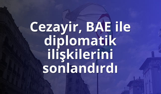 Cezayir, BAE ile diplomatik ilişkilerini sonlandırdı