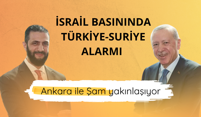 İsrail basınında Türkiye-Suriye alarmı: Ankara ile Şam yakınlaşıyor