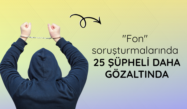 "Fon" soruşturmalarında 25 şüpheli daha gözaltında