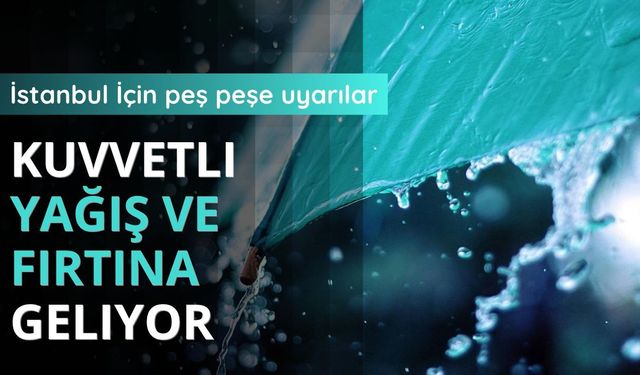 İstanbul İçin peş peşe uyarılar: Kuvvetli yağış ve fırtına geliyor