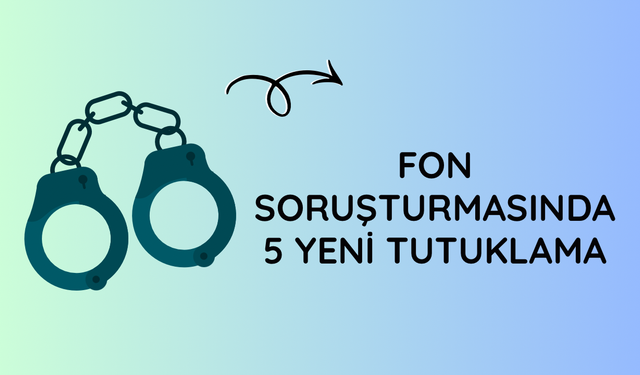 Fon soruşturmasında 5 yeni tutuklama