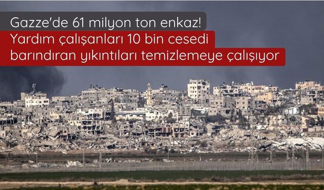 Gazze'de 61 milyon ton enkaz: Yardım çalışanları 10 bin cesedi barındıran yıkıntıları temizlemeye çalışıyor