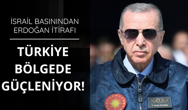 İsrail basını alarmda: Türkiye bölgede güçleniyor!
