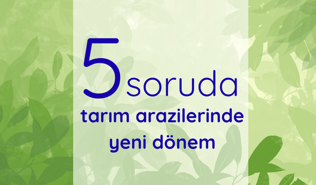 5 soruda tarım arazilerinde yeni dönem