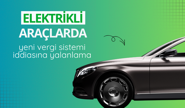 Elektrikli araçlarda yeni vergi sistemi iddiasına yalanlama