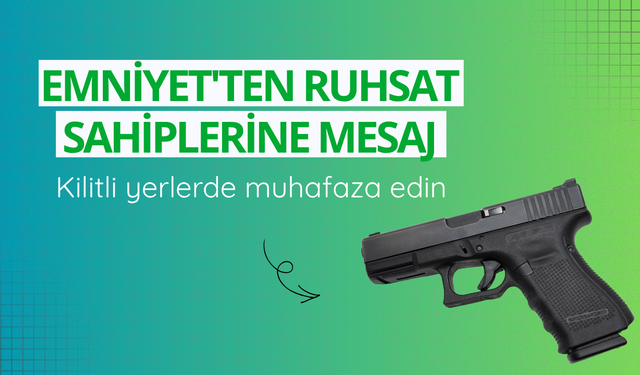 Emniyet'ten ruhsat sahiplerine mesaj: Kilitli yerlerde muhafaza edin