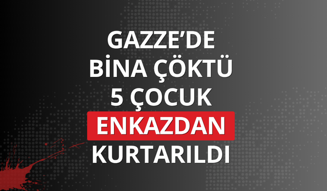 Gazze’de bina çöktü: 5 çocuk enkazdan kurtarıldı
