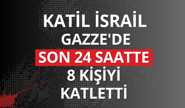 Katil İsrail Gazze'de son 24 saatte 8 kişiyi katletti