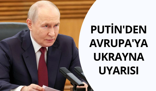 Putin'den Avrupa'ya Ukrayna uyarısı