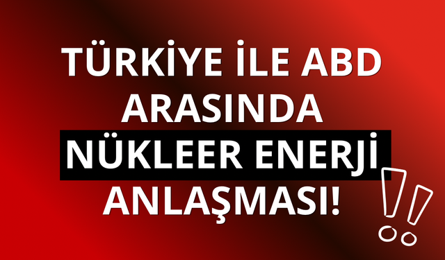 Türkiye ile ABD arasında nükleer enerji anlaşması!