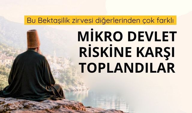 Mikro devlet tehlikesine karşı Bektaşilik zirvesi
