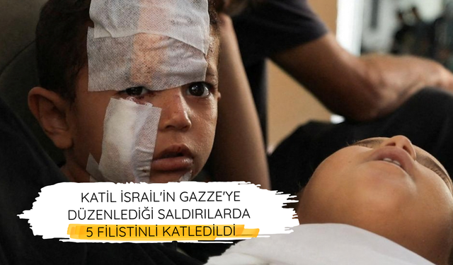 Katil İsrail'in Gazze'ye düzenlediği saldırılarda 5 Filistinli katledildi