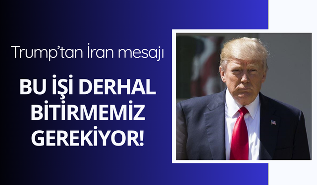 Trump'tan İran mesajı: "Bu işi bitirmemiz gerekiyor"